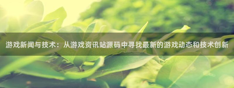 手机优贝娱乐下载安装：游戏新闻与技术：从游戏资讯站源码中寻找