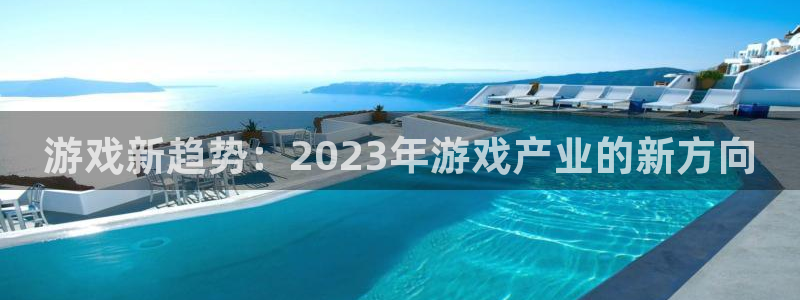 优贝娱乐开户测速：游戏新趋势：2023年游戏产业的新方向