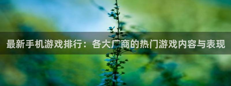 优贝娱乐平台官方网站：最新手机游戏排行：各大厂商的热门游戏内