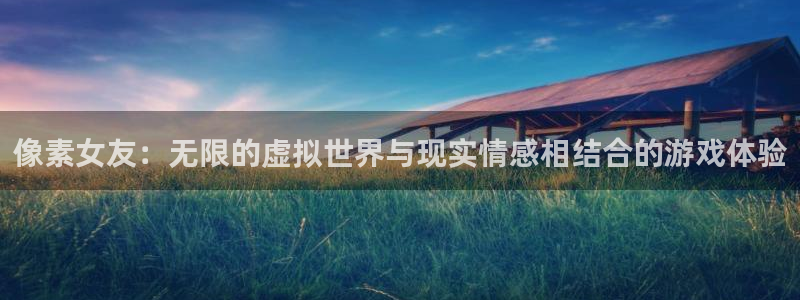 优贝娱乐科技：像素女友：无限的虚拟世界与现实情感相结合的游戏