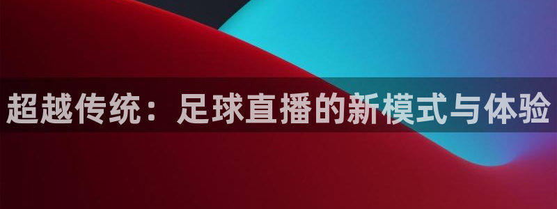 新球赛直播：超越传统：足球直播的新模式与体验
