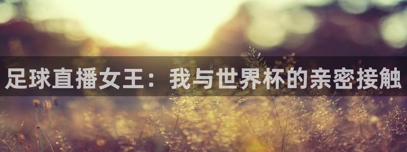 新球体育比分：足球直播女王：我与世界杯的亲密接触