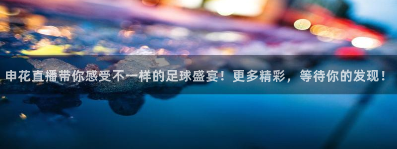 新球足球直播：申花直播带你感受不一样的足球盛宴！更多精彩，等待你的发现！