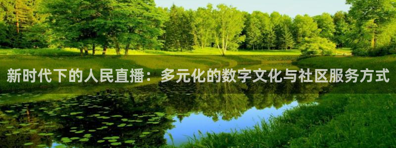 新球体育网球比分：新时代下的人民直播：多元化的数字文化与社区服务方式